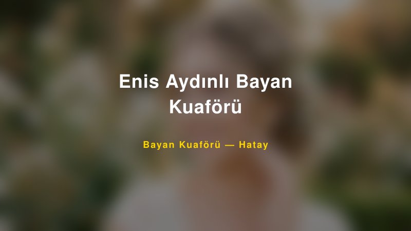 Enis Aydınlı Bayan Kuaförü Hatay Kadın Kuaförü & Gelin Saçı