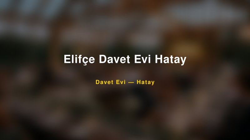 Elifçe Davet Evi Hatay — Hatay Kır Düğünü Mekanı Rehberi