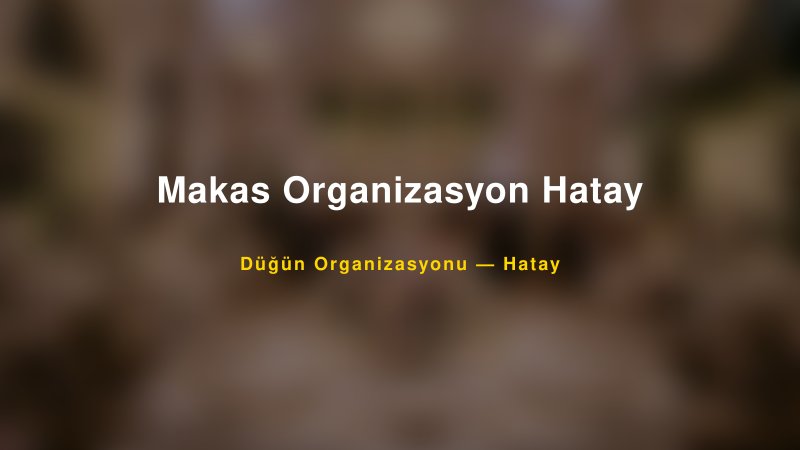 Makas Organizasyon Hatay — Hatay Kır Düğünü Mekanı Rehberi