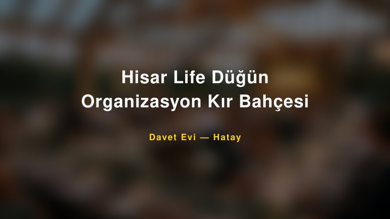 Hisar Life Düğün Organizasyon Kır Bahçesi Hatay Davet Evi & Kına Salonu
