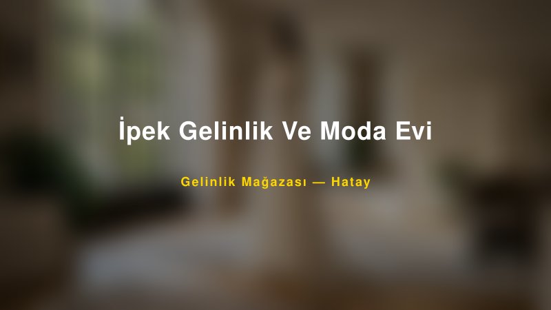 İpek Gelinlik Ve Moda Evi — Hatay Kır Düğünü Mekanı Rehberi